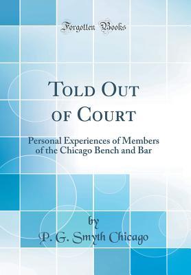 [fe53d] ^Read^ ~Online! Told Out of Court: Personal Experiences of Members of the Chicago Bench and Bar (Classic Reprint) - P G Smyth Chicago @ePub^