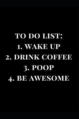 [05ba7] *R.e.a.d* ^O.n.l.i.n.e* To Do List: 1. Wake Up 2. Drink Coffee 3. Poop 4. Be Awesome: Black Journal Gag Gift -  *e.P.u.b^