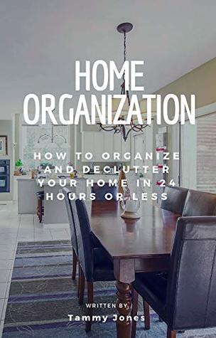 [9f820] %R.e.a.d* %O.n.l.i.n.e# Home Organization: How to Organize and Declutter Your Home In 24 Hours Or Less (Declutter, Organization, Simple and Stylish, Room by room Book 1) - Tammy Jones *ePub*
