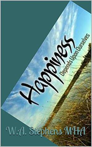 [fb3a5] ~Read^ @Online^ Happiness - Depends Upon Ourselves: 5 Easy Steps to Make You Happy - W.A. Stephens MHA @e.P.u.b~