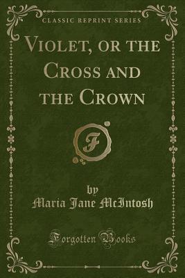 [facf4] @Full@ @Download% Violet, or the Cross and the Crown (Classic Reprint) - Maria Jane McIntosh !ePub#
