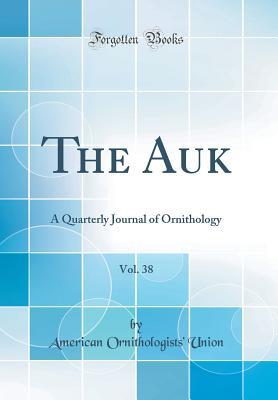 [50878] ~R.e.a.d! #O.n.l.i.n.e% The Auk, Vol. 38: A Quarterly Journal of Ornithology (Classic Reprint) - American Ornithologists' Union ^e.P.u.b^