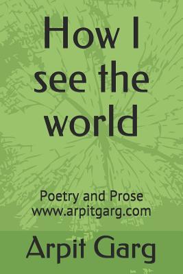 [5480f] !R.e.a.d% %O.n.l.i.n.e~ How I See the World: Poetry and Prose Www.Arpitgarg.com - Arpit Garg ~e.P.u.b!