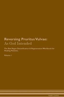 [665c0] %R.e.a.d@ Reversing Pruritus Vulvae: As God Intended The Raw Vegan Plant-Based Detoxification & Regeneration Workbook for Healing Patients. Volume 1 - Health Central ~ePub~