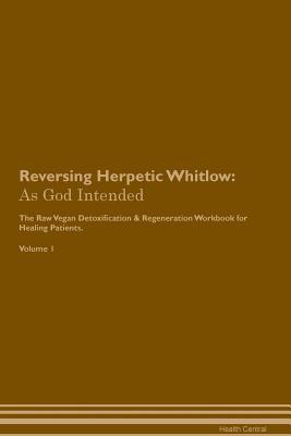 [d6be7] ^R.e.a.d^ Reversing Herpetic Whitlow: As God Intended The Raw Vegan Plant-Based Detoxification & Regeneration Workbook for Healing Patients. Volume 1 - Health Central *e.P.u.b!