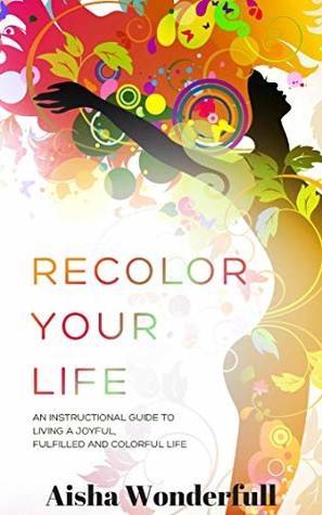 [df3b3] *Read* RECOLOR YOUR LIFE: An Instructional Guide to Designing a Joyful, Fulfilled and Colorful Life - Aisha Wonderfull ~P.D.F%