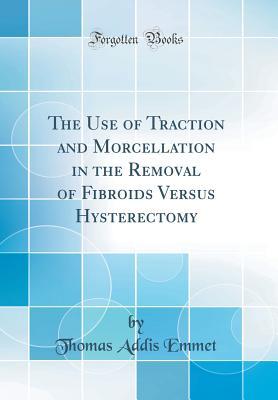 [68b8b] ~Download~ The Use of Traction and Morcellation in the Removal of Fibroids Versus Hysterectomy (Classic Reprint) - Thomas Addis Emmet #PDF*