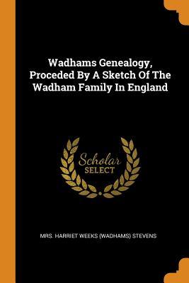 3fd5f] %D.o.w.n.l.o.a.d* Wadhams Genealogy, Proceded by a Sketch of the Wadham Family in England - Mrs Harriet Weeks (Wadhams) Stevens @PDF*