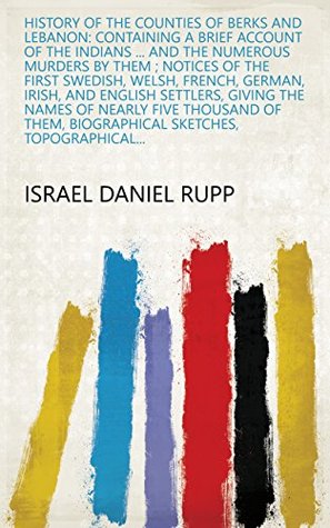 [da413] #F.u.l.l.! @D.o.w.n.l.o.a.d@ History of the Counties of Berks and Lebanon: Containing a Brief Account of the Indians  and the Numerous Murders by Them ; Notices of the First Swedish,  Biographical Sketches, Topographical - Israel Daniel Rupp *P.D.F%