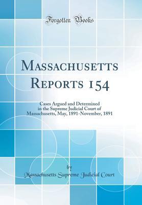 [9a16c] ~R.e.a.d! %O.n.l.i.n.e@ Massachusetts Reports 154: Cases Argued and Determined in the Supreme Judicial Court of Massachusetts, May, 1891-November, 1891 (Classic Reprint) - Massachusetts Supreme Judicial Court ^e.P.u.b~