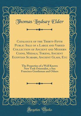 9a773] #D.o.w.n.l.o.a.d~ Catalogue of the Thirty-Fifth Public Sale of a Large and Varied Collection of Ancient and Modern Coins, Medals, Tokens, Ancient Egyptian Scarabs, Ancient Glass, Etc: The Properties of a Well Known New York Orientalist, a San Francisco Gentleman and Others - Thomas Lindsay Elder ^ePub~