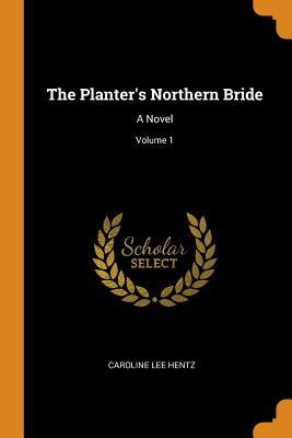 [10504] ^Full@ %Download^ The Planter's Northern Bride: A Novel; Volume 1 - Caroline Lee Hentz !P.D.F!