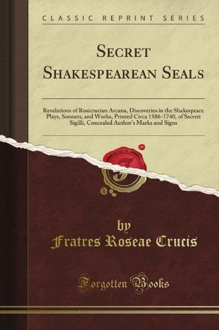 [28ec4] ~F.u.l.l.@ *D.o.w.n.l.o.a.d! Secret Shakespearean Seals: Revelations of Rosicrucian Arcana, Discoveries in the Shakespeare Plays, Sonnets, and Works, Printed Circa 1586-1740, of Secreti Sigilli, Concealed Author's Marks and Signs (Classic Reprint) - Fratres roseae crucis *ePub%