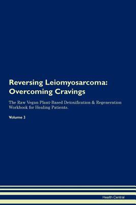 [c835d] #R.e.a.d% *O.n.l.i.n.e# Reversing Leiomyosarcoma: Overcoming Cravings The Raw Vegan Plant-Based Detoxification & Regeneration Workbook for Healing Patients. Volume 3 - Health Central %P.D.F~