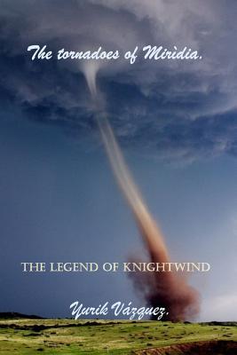 [c273e] %R.e.a.d~ %O.n.l.i.n.e~ The Tornadoes of Mir�dia.: The Legend of Knight Wind. - Yurik Vazquez *e.P.u.b#
