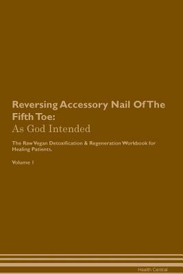 [bf20e] @R.e.a.d# Reversing Accessory Nail Of The Fifth Toe: As God Intended The Raw Vegan Plant-Based Detoxification & Regeneration Workbook for Healing Patients. Volume 1 - Health Central ^ePub@