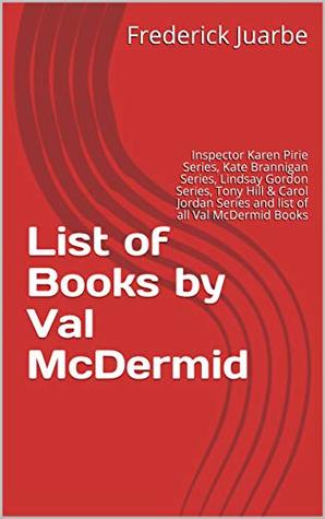 [0234b] @Read# List of Books by Val McDermid: Inspector Karen Pirie Series, Kate Brannigan Series, Lindsay Gordon Series, Tony Hill & Carol Jordan Series and list of all Val McDermid Books - Frederick Juarbe ^P.D.F#