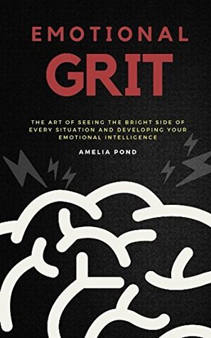 04684] @D.o.w.n.l.o.a.d~ Emotional Grit: The art of seeing the bright side of every situation and developing your emotional intelligence - Amelia Pond *P.D.F!