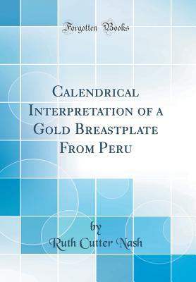 [9dd1c] #R.e.a.d% %O.n.l.i.n.e% Calendrical Interpretation of a Gold Breastplate from Peru (Classic Reprint) - Ruth Cutter Nash *e.P.u.b^