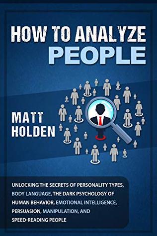fe321] *D.o.w.n.l.o.a.d% How to Analyze People: Unlocking the Secrets of Personality Types, Body Language, The Dark Psychology of Human Behavior, Emotional Intelligence, Persuasion, Manipulation, and Speed-Reading People - Matt Holden #ePub^