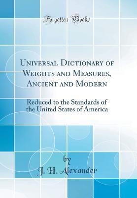 [8aebb] ^F.u.l.l.^ ~D.o.w.n.l.o.a.d@ Universal Dictionary of Weights and Measures, Ancient and Modern: Reduced to the Standards of the United States of America (Classic Reprint) - John H. Alexander *PDF^