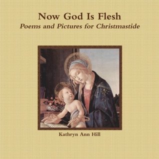 [7b49f] #Read^ @Online% Now God Is Flesh: Poems and Pictures for Christmastide - Kathryn Ann Hill *ePub#