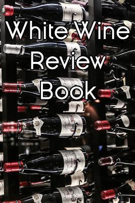 2fecf] ^D.o.w.n.l.o.a.d@ White Wine Review Book: Write Records of White Wines, Projects, Tastings, Equipment, Cocktails, Guides, Reviews and Courses - Wine Journals #PDF@