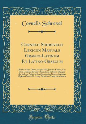 [03418] %Download! Cornelii Schrevelii Lexicon Manuale Graeco-Latinum Et Latino-Graecum: Studio Atque Opera Josephi Hill, Joannis Entick, NEC Non Gulielmi Bowyer, Adauctum; In Super Quoque Ad Calcem Adjectae Sunt Sententiae Graeco-Latinae, Quibus Omnia Gr. Ling. Primitiva C - Cornelis Schrevel *PDF@
