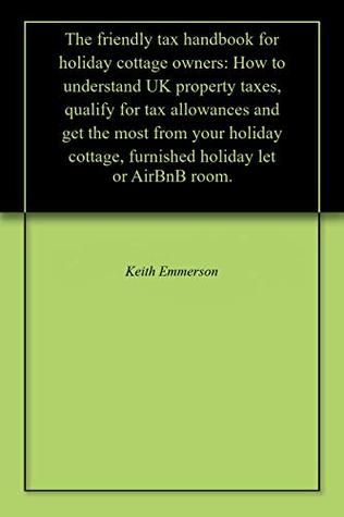 [575fe] *Full^ %Download# The friendly tax handbook for holiday cottage owners: How to understand UK property taxes, qualify for tax allowances and get the most from your holiday cottage, furnished holiday let or AirBnB room. - Keith Emmerson %e.P.u.b~