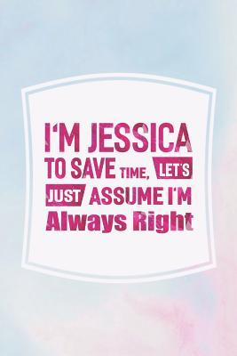 [70c22] *Download~ I'm Jessica to Save Time, Let's Just Assume I'm Always Right: First Name Funny Sayings Personalized Customized Names Women Girl Mother's Day Gift Notebook Journal -  *ePub~