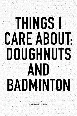 [9fbb9] ~Full% %Download# Things I Care about: Doughnuts and Badminton: A 6x9 Inch Matte Softcover Notebook Diary with 120 Blank Lined Pages and a Funny Gaming Sports Cover Slogan - Enrobed Badminton Journals #P.D.F#