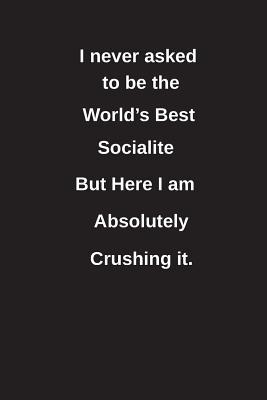 [dc5a7] @Download% I Never Asked to Be the World's Best Socialite But Here I Am Absolutely Crushing It.: Blank Lined Notebook / Journal Gift Idea - Clayne Publishing ^P.D.F#