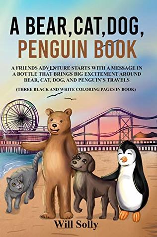 [58116] @F.u.l.l.! ~D.o.w.n.l.o.a.d! A Bear, Cat, Dog and Penguin Book: A Friends Adventure Starts With A Message In a Bottle That Brings Big Excitement (A Bear Cat Dog Penguin Book Book 1) - Will Solly @e.P.u.b~
