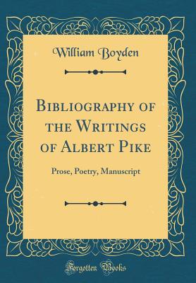 [864df] @Full# ^Download^ Bibliography of the Writings of Albert Pike: Prose, Poetry, Manuscript (Classic Reprint) - William Boyden *P.D.F!