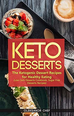 [f9257] ^Read^ Keto Desserts: The Ketogenic Dessert Recipes for Healthy Eating (Low Carb Desserts Cookbook, Sugar Free Desserts Recipes) - Oleksandr Chef %P.D.F@