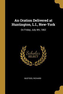 0894e] ^D.o.w.n.l.o.a.d@ An Oration Delivered at Huntington, L.I., New-York: On Friday, July 4th, 1862 - Busteed Richard *ePub~