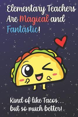 [7f667] @Read^ @Online% Elementary Teachers Are Magical and Fantastic! Kind of Like Tacos, But So Much Better!: Funny Journal Diary Notebook. For Teacher Appreciation, Christmas, Graduation Gifts for Education Elementary High School and Middle School Teaching - Jessica H Stevens Publishing #P.D.F!