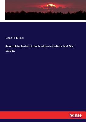 [b259c] @Read@ Record of the Services of Illinois Soldiers in the Black Hawk War, 1831-32 - Isaac H Elliott ~e.P.u.b%