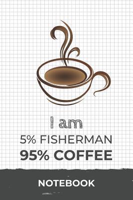 [32730] #R.e.a.d@ !O.n.l.i.n.e% I am 5% Fisherman 95% Coffee Notebook: Funny Fisherman Coffee Journal with 110 Blank Lined Pages / Planner / Career / Co-Worker / Job Gift (6 x 9 inches in size) -  !ePub*