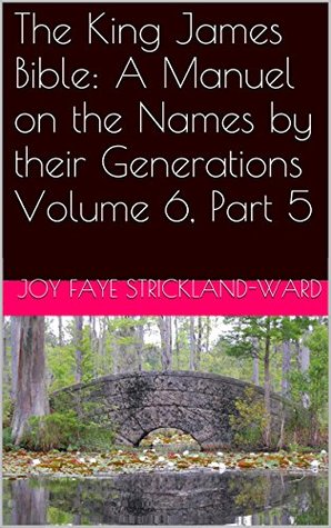 [17157] ~Read@ !Online* The King James Bible: A Manuel on the Names by their Generations Volume 6, Part 5 - Joy Faye Strickland-Ward ~e.P.u.b*