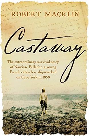[4ebdd] #Read^ *Online% Castaway: The extraordinary survival story of Narcisse Pelletier, a young French cabin boy shipwrecked on Cape York in 1858 - Robert Macklin #PDF^