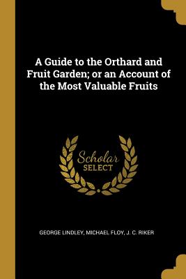 [f8a8b] ~R.e.a.d! #O.n.l.i.n.e^ A Guide to the Orthard and Fruit Garden; Or an Account of the Most Valuable Fruits - George Lindley %P.D.F^