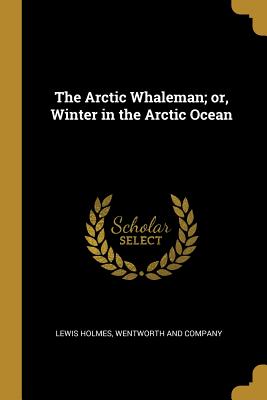 [fb62f] !Read# The Arctic Whaleman; Or, Winter in the Arctic Ocean - Lewis Holmes ^e.P.u.b#