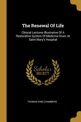 [1f2ea] %F.u.l.l.! %D.o.w.n.l.o.a.d~ The Renewal of Life: Clinical Lectures Illustrative of a Restorative System of Medicine Given at Saint Mary's Hospital - Thomas King Chambers *e.P.u.b!
