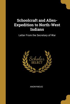 [a4124] !Read* Schoolcraft and Allen-Expedition to North-West Indians: Letter From the Secretary of War - Anonymous #P.D.F#