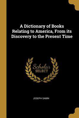 [5eb9c] %Read* A Dictionary of Books Relating to America, From its Discovery to the Present Time - Joseph Sabin ^P.D.F%