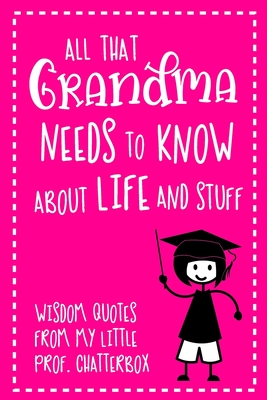 [913e1] #F.u.l.l.# %D.o.w.n.l.o.a.d@ All That Grandma Needs To Know About Life And Stuff: Wisdom Quotes From My Little Prof. Chatterbox - Write-In Journal - wonderful gift for Nanna - Granddaughter Edition - Om Yasmeen #P.D.F^