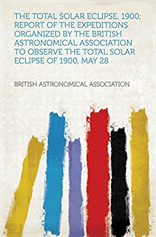 [94dc8] ~Download# The Total Solar Eclipse, 1900; Report of the Expeditions Organized by the British Astronomical Association to Observe the Total Solar Eclipse of 1900, May 28 - ASSOCIATION @PDF^