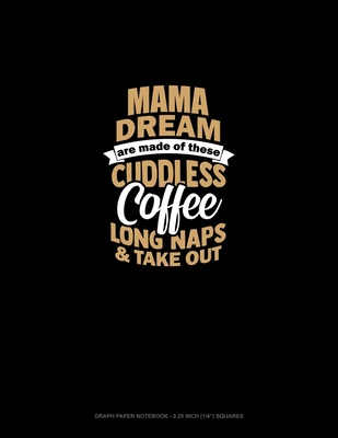 [ab1c0] ^Read# Mama Dreams Are Made Of These: Cuddles Coffee Long Naps & Take Out: Graph Paper Notebook - 0.25 Inch (1/4) Squares - Greenyx Publishing @e.P.u.b!